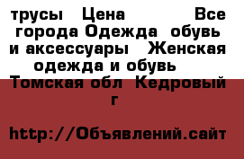 трусы › Цена ­ 53-55 - Все города Одежда, обувь и аксессуары » Женская одежда и обувь   . Томская обл.,Кедровый г.